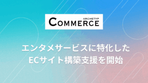 ARCHETYP COMMERCE、エンタメに特化したECサイト構築支援を開始
